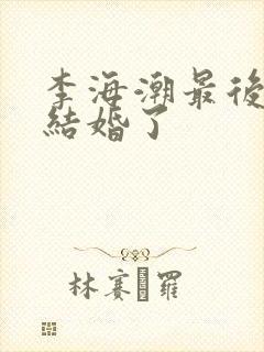 李海潮最后和谁结婚了