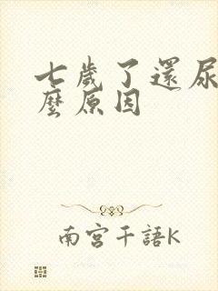 七岁了还尿床什么原因