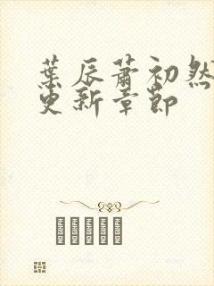 叶辰萧初然最新更新章节