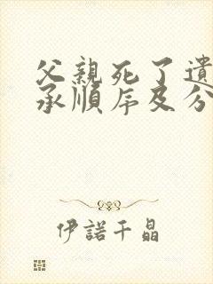 父亲死了遗产继承顺序及分配