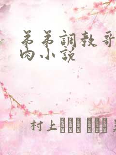 弟弟调教哥哥真肉小说