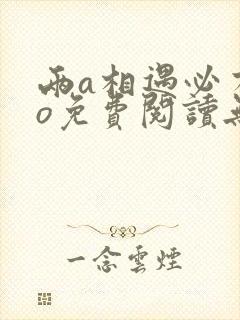 两a相遇必有一o免费阅读无删减
