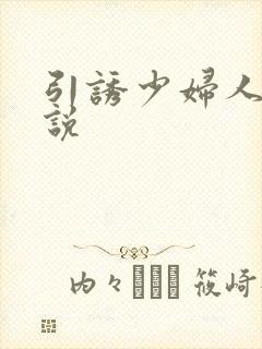 引诱少妇人妻小说