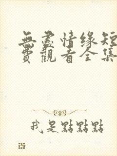 无尽情缘短剧免费观看全集高清版