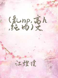 (乱np,高h,纯肉)文