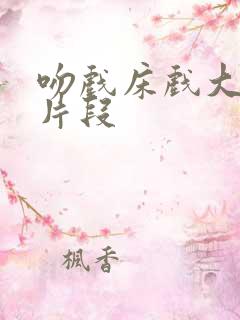 吻戏床戏大尺度片段