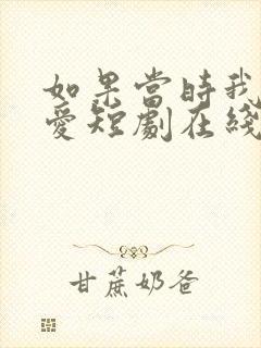 如果当时我说了爱短剧在线观看