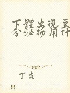 下体出现豆腐渣分泌物用什么药