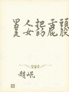 男人把舌头伸进美女的屁股里视频