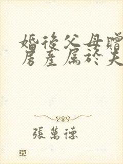 婚后父母赠与的房产属于夫妻共同财产吗