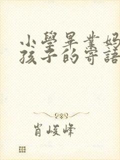 小学毕业妈妈给孩子的寄语