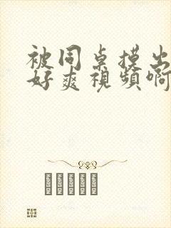 被同桌摸出水了好爽视频啊啊