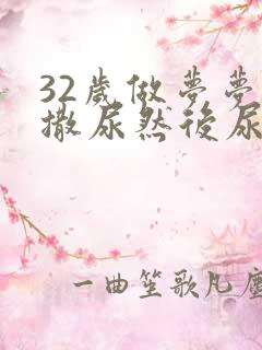 32岁做梦梦见撒尿然后尿床了