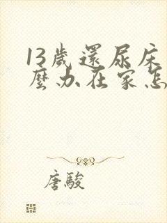 13岁还尿床怎么办在家怎么治疗