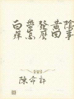 白带发黄阴道发痒怎么回事