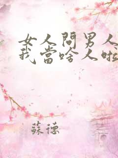 女人问男人你把我当啥人啦