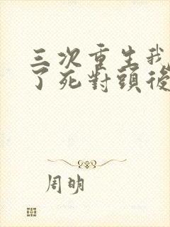 三次重生我嫁给了死对头后续