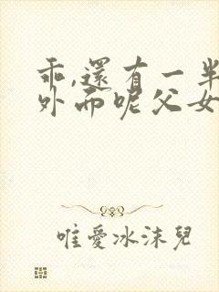 乖,还有一半在外面呢父女小说