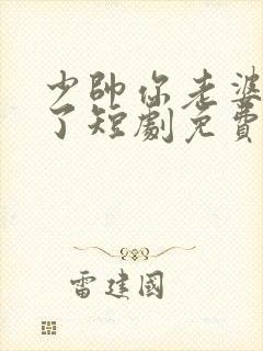 少帅你老婆又跑了短剧免费观看第二季