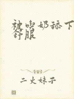 被吃奶舔下面特舒服