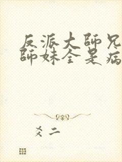 反派大师兄我的师妹全是病娇漫画免费