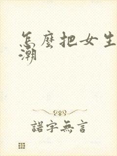 怎么把女生操高潮