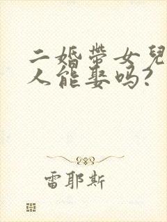 二婚带女儿的女人能娶吗?