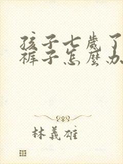 孩子七岁了还尿裤子怎么办