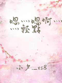 嗯灬嗯啊灬嗯啊灬轻点