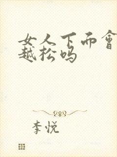 女人下面会越做越松吗