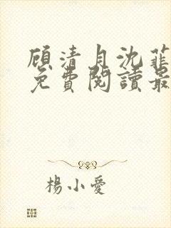 顾清月沈菲小说免费阅读最新章节