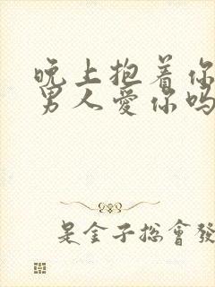 晚上抱着你睡的男人爱你吗