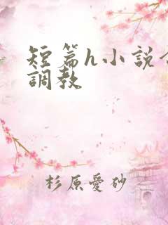 短篇h小说合集调教