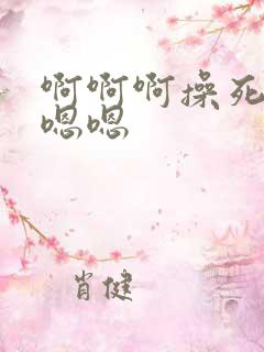 啊啊啊操死我了嗯嗯