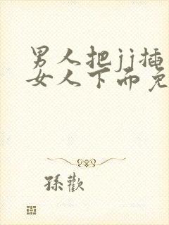 男人把jj插入女人下面免费视频