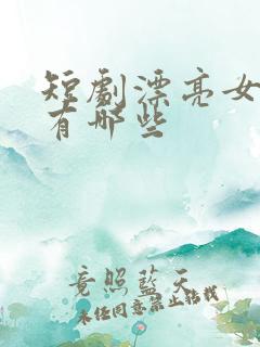 短剧漂亮女演员有哪些