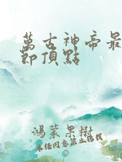 万古神帝最新章节顶点