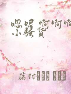 嗯呢 啊啊啊 小骚货