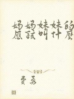 妈妈妹妹的儿子应该叫什么