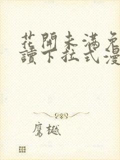 花开未满免费阅读下拉式漫画