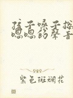 孩子嗓子总发出嗯嗯的声音