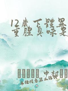 12岁下体异味重腥臭味是什么原因