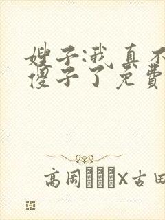 嫂子:我真不是傻子了免费阅读