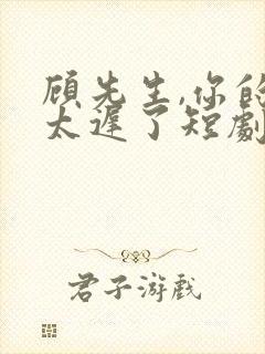 顾先生,你的爱太迟了短剧