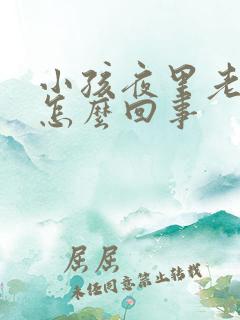 小孩夜里老尿床怎么回事