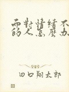 面对情绪不稳定的人怎么办