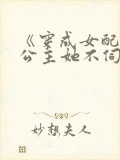 《穿成女配后,公主她不伺候了》