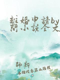 离婚申请by云间小说全文免费阅读