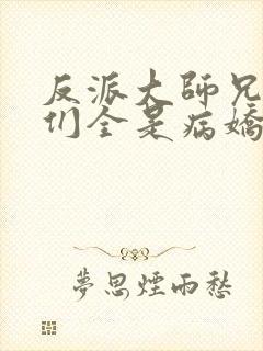 反派大师兄师妹们全是病娇漫画免费观看下拉