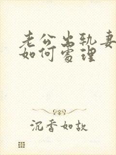 老公出轨妻子该如何处理